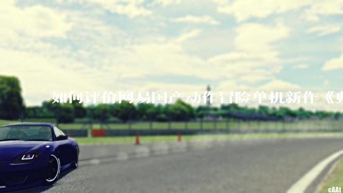 如何评价网易国产动作冒险单机新作《归唐》首支预告片？