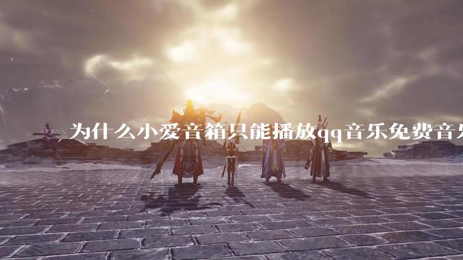 为什么小爱音箱只能播放qq音乐免费音乐?