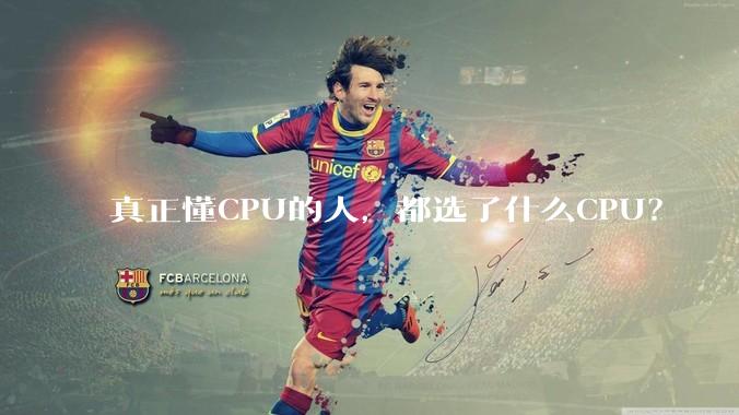 真正懂CPU的人，都选了什么CPU？