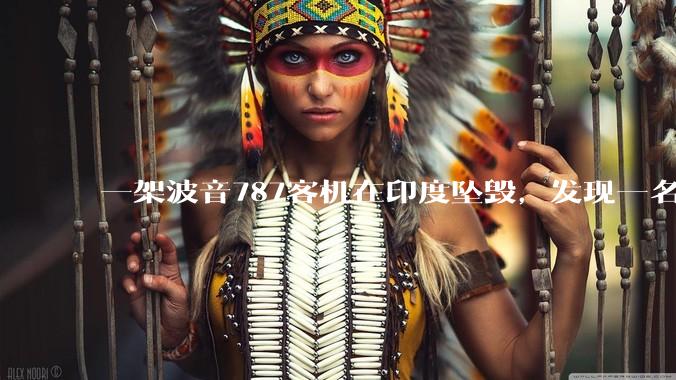 一架波音787客机在印度坠毁，发现一名幸存者，超290人死亡，具体情况如何？事故原因可能是什么？