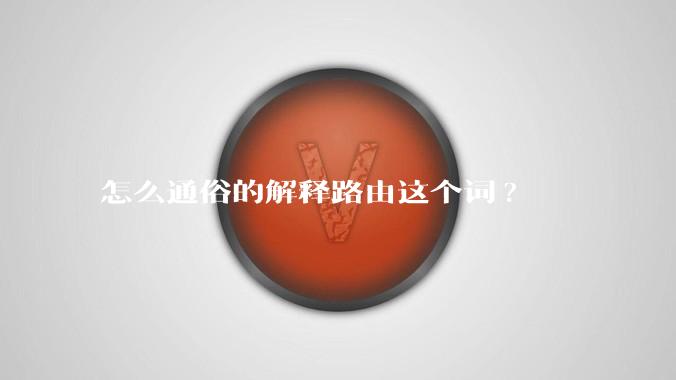 怎么通俗的解释路由这个词?