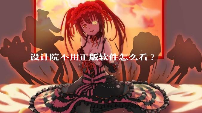 设计院不用正版软件怎么看?
