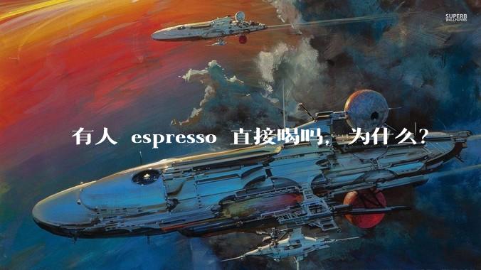 有人 espresso 直接喝吗，为什么？