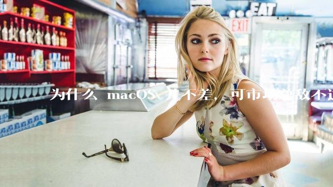 为什么 macOS 并不差，可市场总敌不过 Windows？