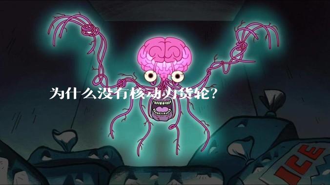 为什么没有核动力货轮？