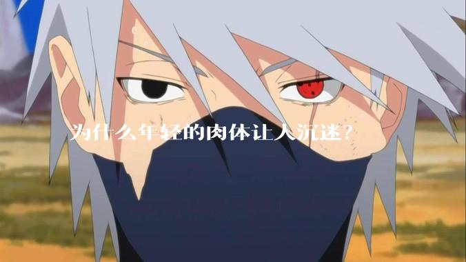 为什么年轻的肉体让人沉迷？