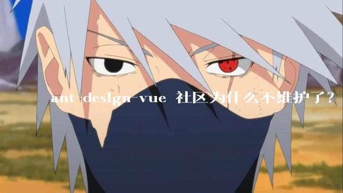 ant-design-vue 社区为什么不维护了？