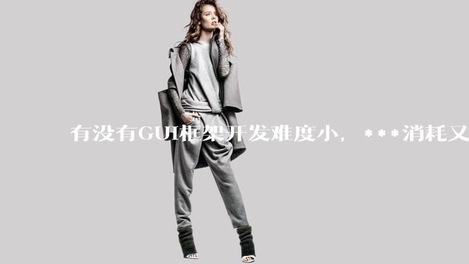 有没有GUI框架开发难度小，***消耗又不多，而且又跨平台？